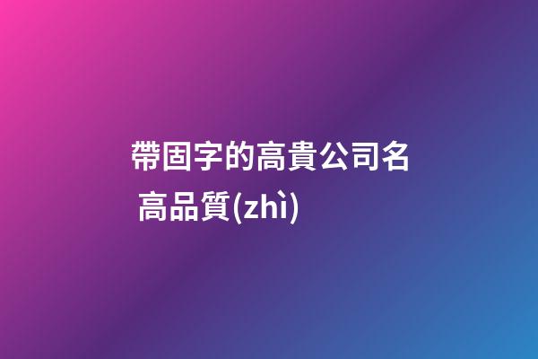 帶固字的高貴公司名 高品質(zhì)-第1張-公司起名-玄機(jī)派